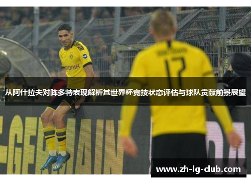 从阿什拉夫对阵多特表现解析其世界杯竞技状态评估与球队贡献前景展望