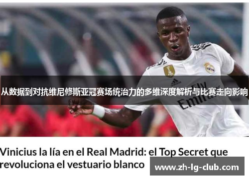 从数据到对抗维尼修斯亚冠赛场统治力的多维深度解析与比赛走向影响 从数据到对抗维尼修斯亚冠赛场统治力的多维深度解析与比赛走向影响