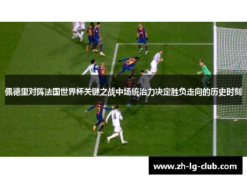佩德里对阵法国世界杯关键之战中场统治力决定胜负走向的历史时刻