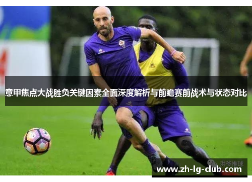意甲焦点大战胜负关键因素全面深度解析与前瞻赛前战术与状态对比