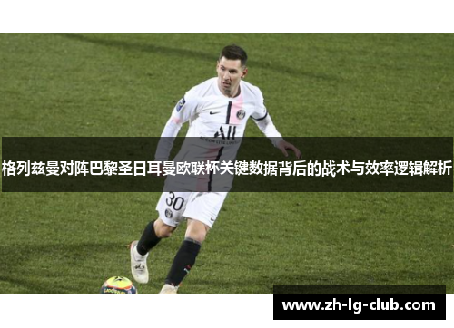 格列兹曼对阵巴黎圣日耳曼欧联杯关键数据背后的战术与效率逻辑解析