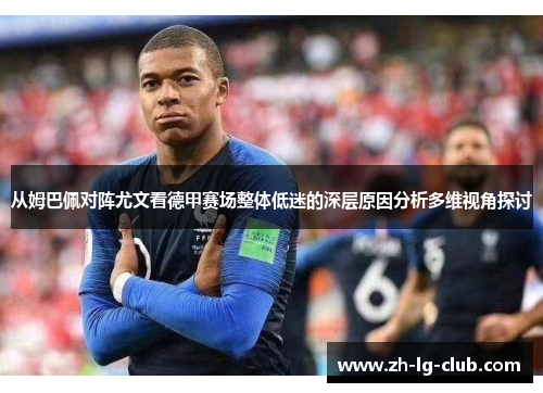 从姆巴佩对阵尤文看德甲赛场整体低迷的深层原因分析多维视角探讨
