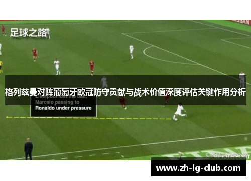 格列兹曼对阵葡萄牙欧冠防守贡献与战术价值深度评估关键作用分析
