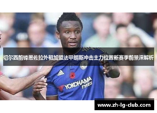 切尔西前锋恩佐拉外租加盟法甲朗斯冲击主力位置新赛季前景深解析 切尔西前锋恩佐拉外租加盟法甲朗斯冲击主力位置新赛季前景深解析