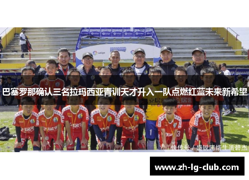 巴塞罗那确认三名拉玛西亚青训天才升入一队点燃红蓝未来新希望