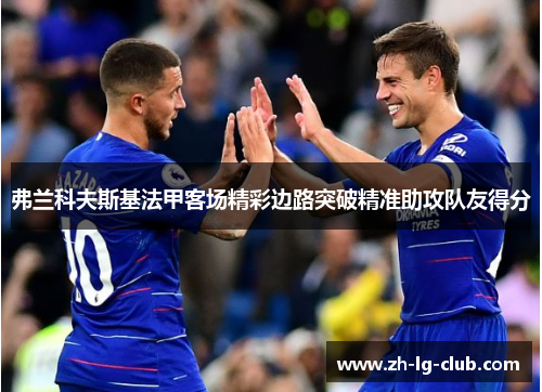 弗兰科夫斯基法甲客场精彩边路突破精准助攻队友得分 弗兰科夫斯基法甲客场精彩边路突破精准助攻队友得分