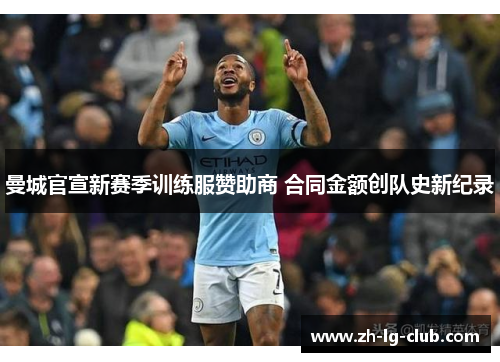 曼城官宣新赛季训练服赞助商 合同金额创队史新纪录 曼城官宣新赛季训练服赞助商 合同金额创队史新纪录