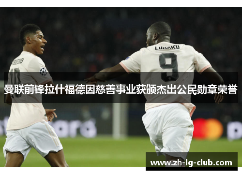 曼联前锋拉什福德因慈善事业获颁杰出公民勋章荣誉