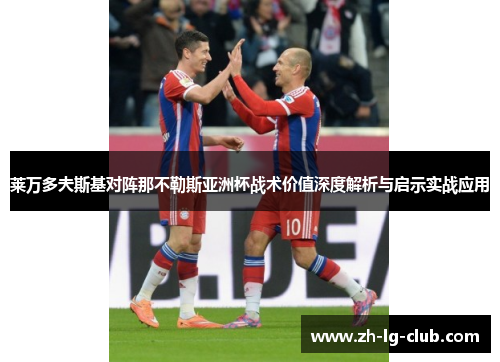 莱万多夫斯基对阵那不勒斯亚洲杯战术价值深度解析与启示实战应用 莱万多夫斯基对阵那不勒斯亚洲杯战术价值深度解析与启示实战应用