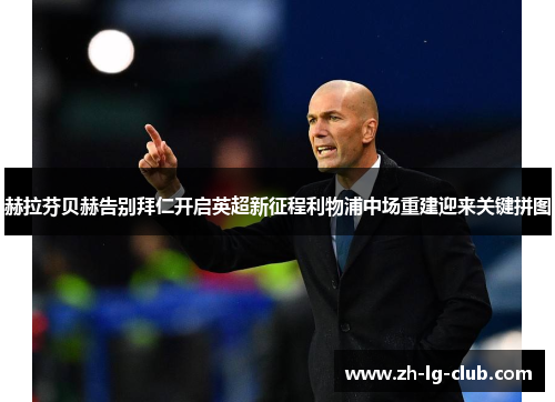 赫拉芬贝赫告别拜仁开启英超新征程利物浦中场重建迎来关键拼图