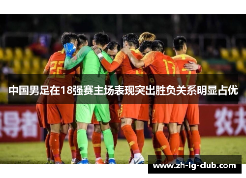 中国男足在18强赛主场表现突出胜负关系明显占优