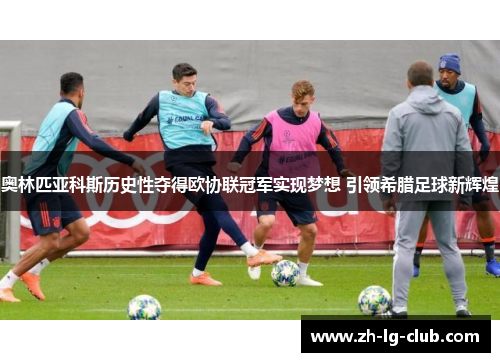 奥林匹亚科斯历史性夺得欧协联冠军实现梦想 引领希腊足球新辉煌 奥林匹亚科斯历史性夺得欧协联冠军实现梦想 引领希腊足球新辉煌