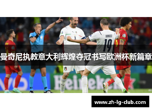 曼奇尼执教意大利辉煌夺冠书写欧洲杯新篇章 曼奇尼执教意大利辉煌夺冠书写欧洲杯新篇章