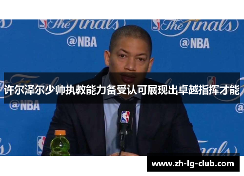 许尔泽尔少帅执教能力备受认可展现出卓越指挥才能 许尔泽尔少帅执教能力备受认可展现出卓越指挥才能