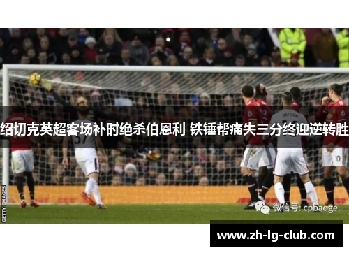 绍切克英超客场补时绝杀伯恩利 铁锤帮痛失三分终迎逆转胜 绍切克英超客场补时绝杀伯恩利 铁锤帮痛失三分终迎逆转胜