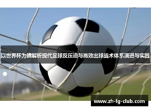 以世界杯为镜解析现代足球反压迫与高效出球战术体系演进与实践